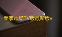 美家市场TV版最新版v3.3.1 人气热度	：23℃